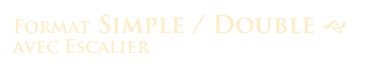 Format Simple / Double g
avec Escalier 