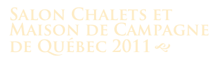 Salon Chalets et Maison de Campagne
de Québec 2011 g 