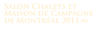 Salon Chalets et Maison de Campagne
de Montréal 2011 g 