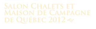 Salon Chalets et Maison de Campagne
de Québec 2012 g 