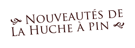 h Nouveautés de
La Huche à pin g
