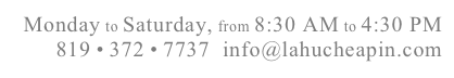 Monday to Saturday, from 8:30 AM to 4:30 PM
819 • 372 • 7737  info@lahucheapin.com