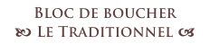 Bloc de boucher 
b Le Traditionnel a