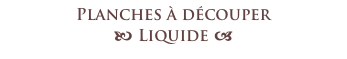 Planches à découper 
b Liquide a