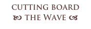 cutting board
b the Wave a