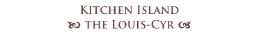 Kitchen Island 
b the Louis-Cyr a